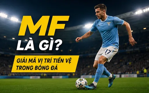 MF là gì? Giải mã vai trò tiền vệ trong bóng đá hiện đại